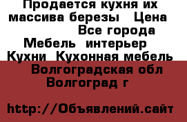 Продается кухня их массива березы › Цена ­ 310 000 - Все города Мебель, интерьер » Кухни. Кухонная мебель   . Волгоградская обл.,Волгоград г.